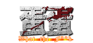 蛋蛋 (What  the  F**k)