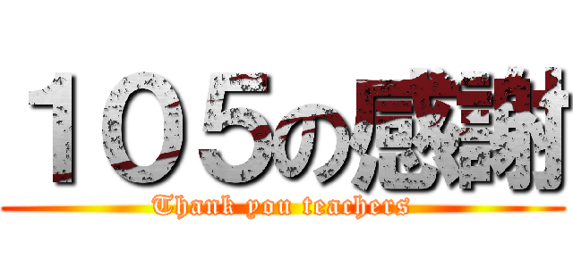 １０５の感謝 (Thank you teachers)