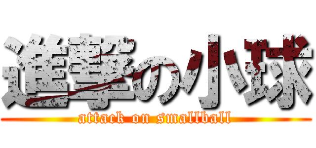 進撃の小球 (attack on smallball)