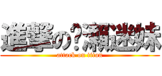 進撃の黃瀨迷妹 (attack on titan)
