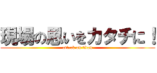 現場の思いをカタチに！ (attack on titan)