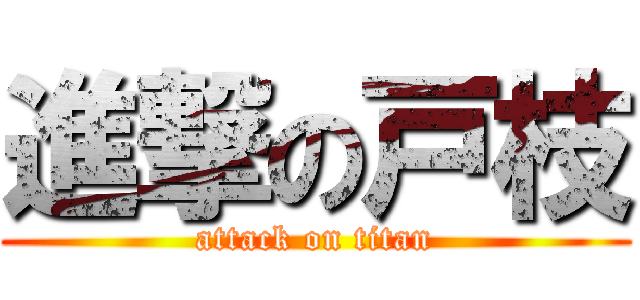 進撃の戸枝 (attack on titan)
