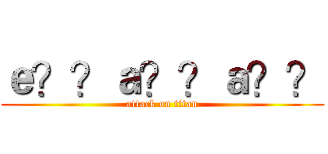 ｅ？？ａ？？ａ？？ (attack on titan)
