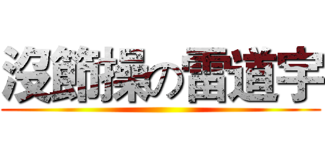 沒節操の雷道宇 ()