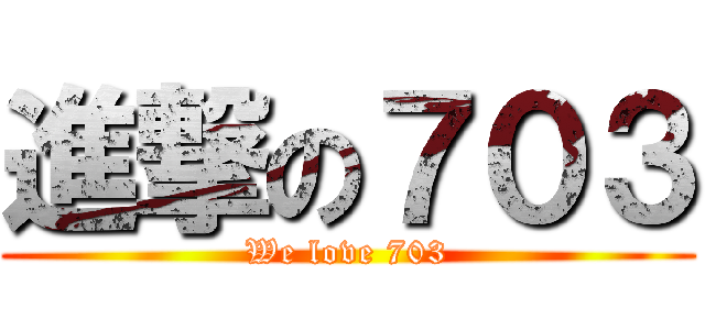進撃の７０３ (We love 703)