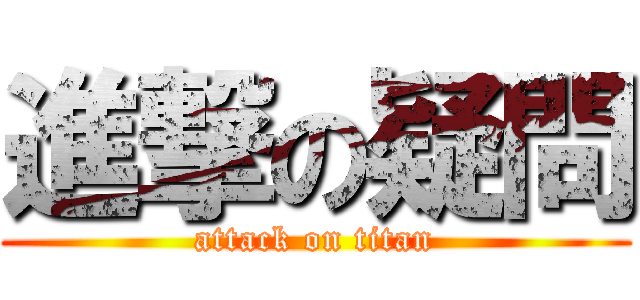 進撃の疑問 (attack on titan)