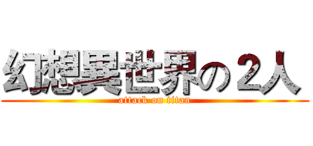 幻想異世界の２人  (attack on titan)