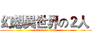 幻想異世界の２人  (attack on titan)