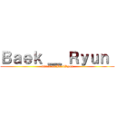 Ｂａｅｋ ＿ Ｒｙｕｎ  (attack on BaekRyun)