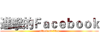 進擊的Ｆａｃｅｂｏｏｋ (attack on titan)