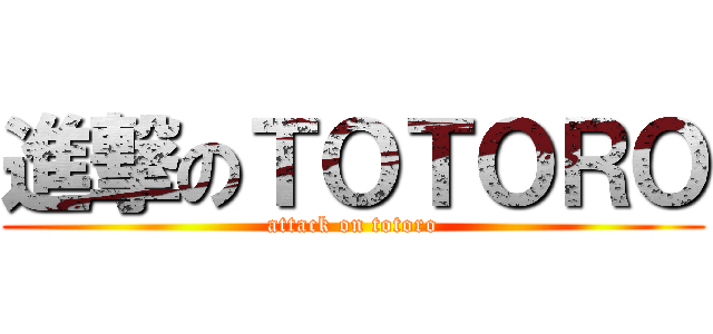 進撃のＴＯＴＯＲＯ (attack on totoro)