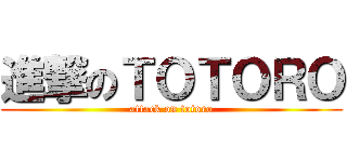 進撃のＴＯＴＯＲＯ (attack on totoro)