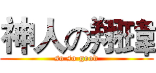 神人の翔瑋 (so so good)