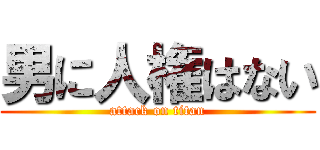 男に人権はない (attack on titan)