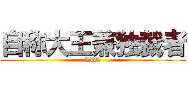 自称大王兼独裁者 (DDD)