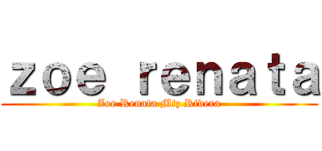 ｚｏｅ ｒｅｎａｔａ (Zoe Renata Mtz Rivera)