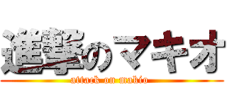 進撃のマキオ (attack on makio )