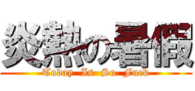 炎熱の暑假 (Today  Is  So  Fuck)