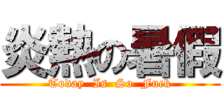 炎熱の暑假 (Today  Is  So  Fuck)