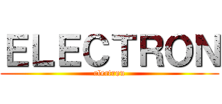ＥＬＥＣＴＲＯＮ (electron)