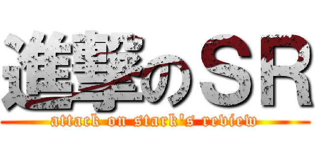 進撃のＳＲ (attack on stark\'s review)