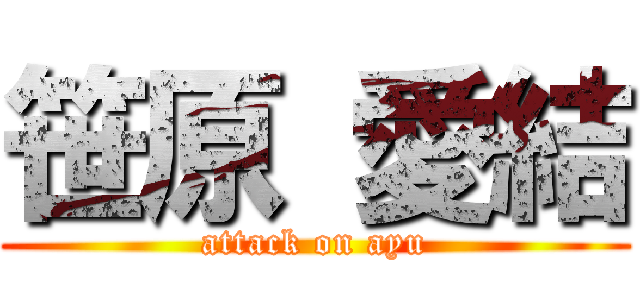 笹原 愛結 (attack on ayu)
