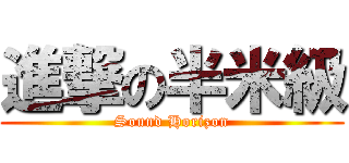進撃の半米級 (Sound Horizon)