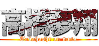 高橋夢翔 (Takahashi on muto)