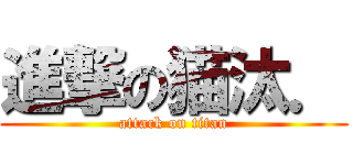 進撃の猫汰． (attack on titan)