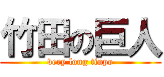 竹田の巨人 (very long tinpo)