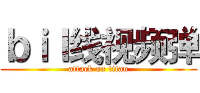 ｂｉｌ线视频弹 (attack on titan)