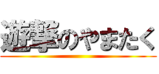 遊撃のやまたく ()