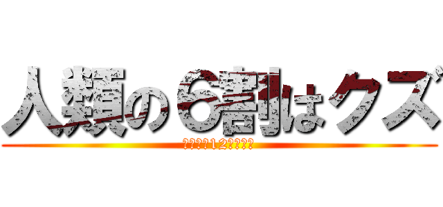 人類の６割はクズ (てかもう12月なの？)