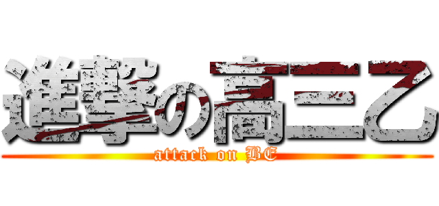 進撃の高三乙 (attack on BE)
