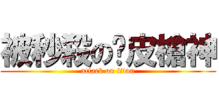 被秒殺の嘿皮槍神 (attack on titan)