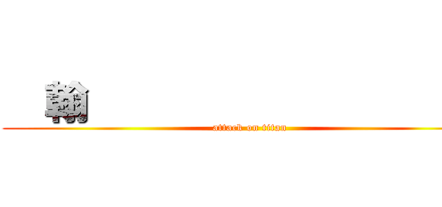   翰                    (attack on titan)