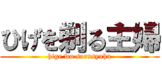 ひげを剃る主婦 (hige wo sorusyuhu)