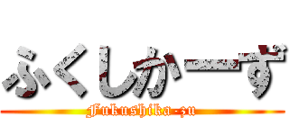 ふくしかーず (Fukushika-zu)