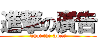 進撃の廣告 (what the Ad.!?)