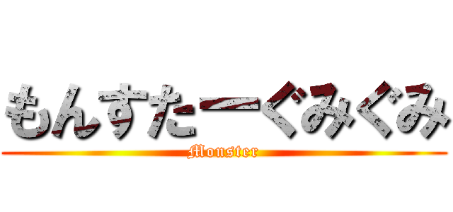 もんすたーぐみぐみ (Monster)