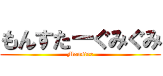 もんすたーぐみぐみ (Monster)