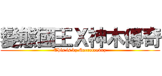 變態國王Ｘ神木傳奇 (This is by Secretenvoy)