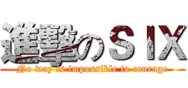 進擊のＳＩＸ (No way is impossible to courage)