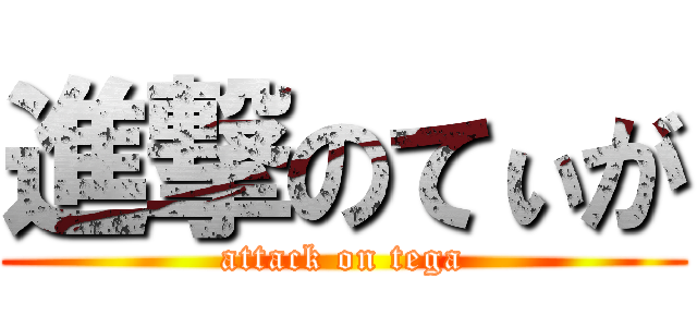 進撃のてぃが (attack on tega)