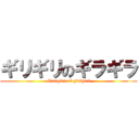ギリギリのギラギラ (Giragira of girigiri)