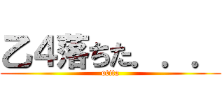 乙４落ちた．．． (otita)
