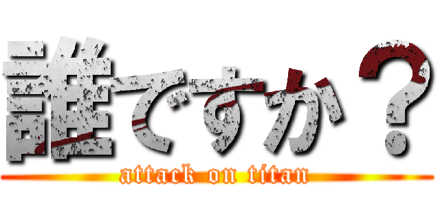 誰ですか？ (attack on titan)
