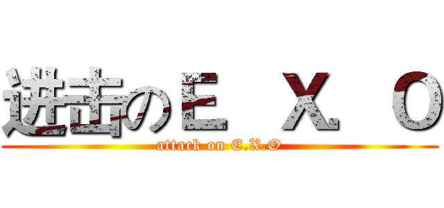 进击のＥ．Ｘ．Ｏ (attack on E.X.O)
