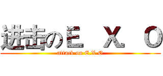 进击のＥ．Ｘ．Ｏ (attack on E.X.O)