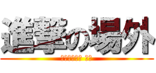 進撃の場外 (挖尬意逛場外 ㄏ勝)